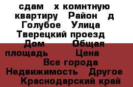 сдам 2-х комнтную квартиру › Район ­ д.Голубое › Улица ­ Тверецкий проезд › Дом ­ 16 › Общая площадь ­ 72 › Цена ­ 23 000 - Все города Недвижимость » Другое   . Краснодарский край
